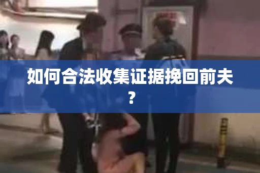 如何合法收集证据挽回前夫？