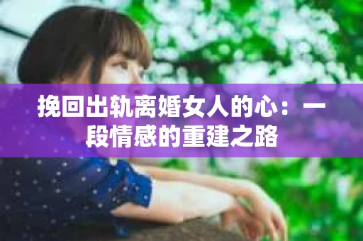 挽回出轨离婚女人的心：一段情感的重建之路