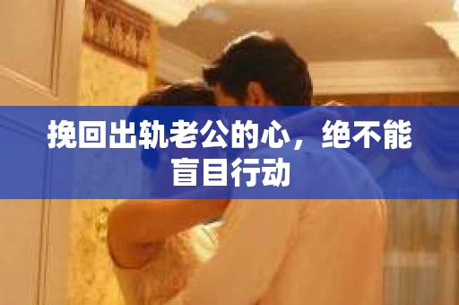 挽回出轨老公的心，绝不能盲目行动
