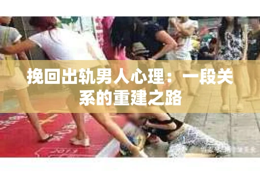 挽回出轨男人心理：一段关系的重建之路
