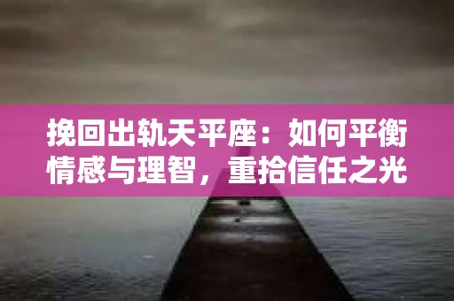 挽回出轨天平座：如何平衡情感与理智，重拾信任之光