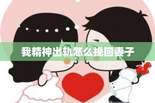 我精神出轨怎么挽回妻子