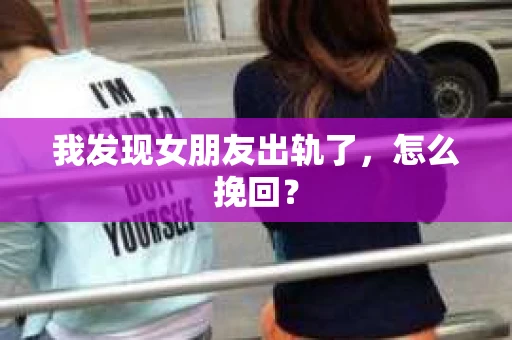 我发现女朋友出轨了，怎么挽回？