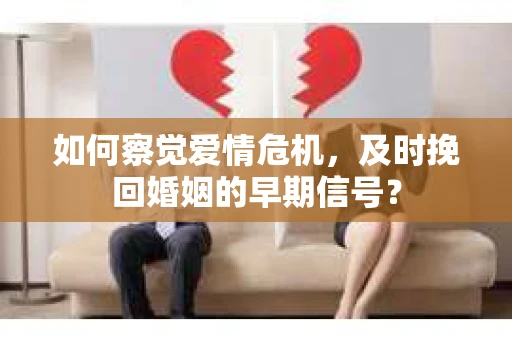 如何察觉爱情危机，及时挽回婚姻的早期信号？