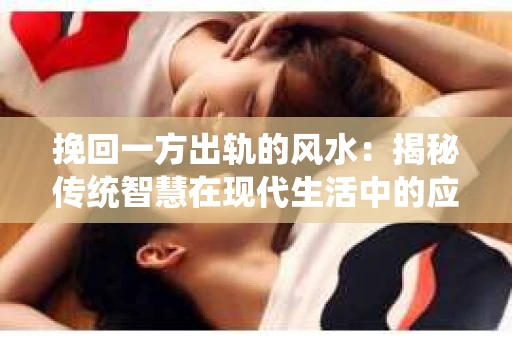 挽回一方出轨的风水：揭秘传统智慧在现代生活中的应用