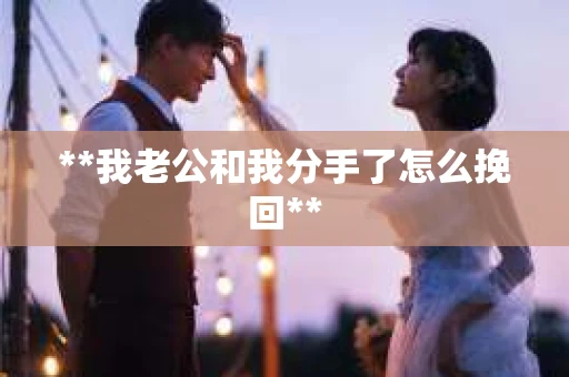 **我老公和我分手了怎么挽回**