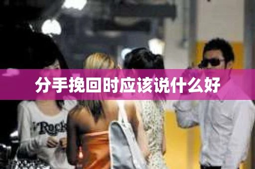 分手挽回时应该说什么好
