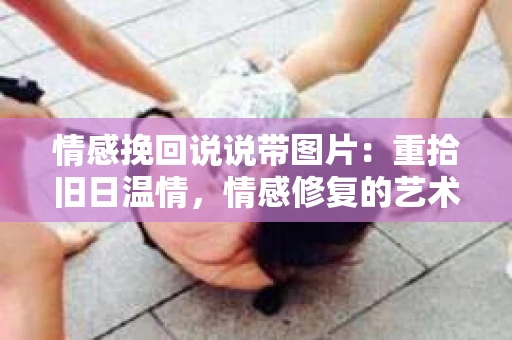 情感挽回说说带图片：重拾旧日温情，情感修复的艺术