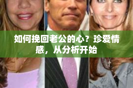 如何挽回老公的心？珍爱情感，从分析开始