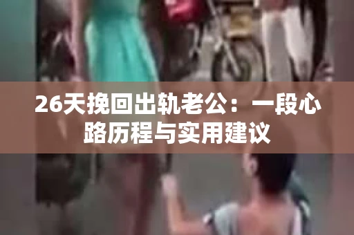 26天挽回出轨老公：一段心路历程与实用建议