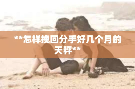 **怎样挽回分手好几个月的天秤**