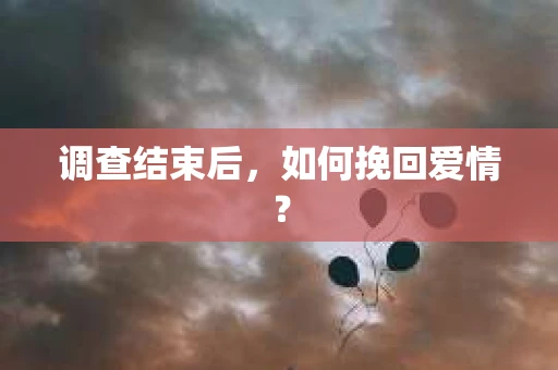 调查结束后，如何挽回爱情？