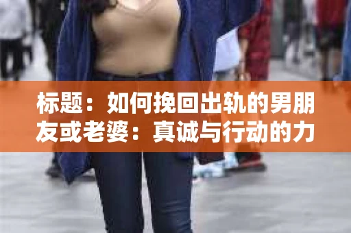 标题：如何挽回出轨的男朋友或老婆：真诚与行动的力量