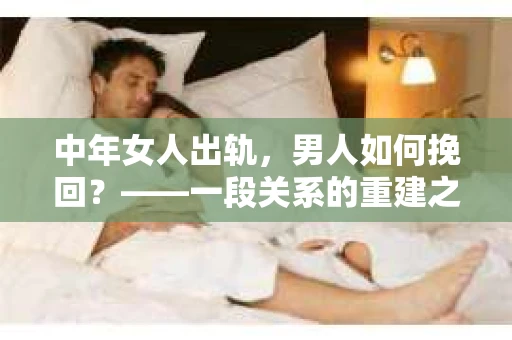 中年女人出轨，男人如何挽回？——一段关系的重建之路