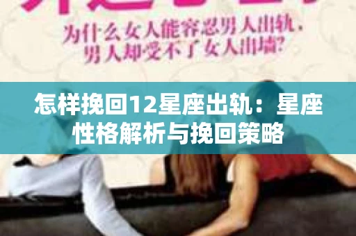 怎样挽回12星座出轨：星座性格解析与挽回策略