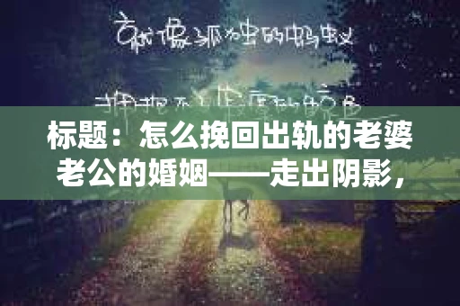 标题：怎么挽回出轨的老婆老公的婚姻——走出阴影，重建信任
