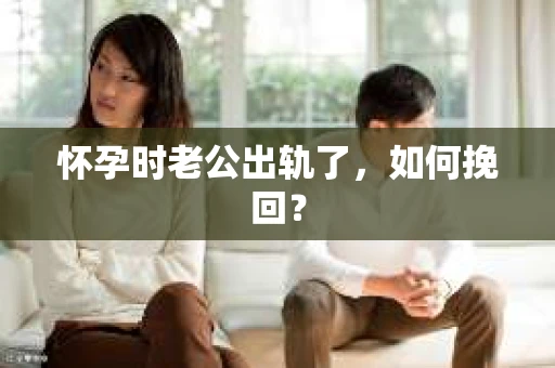 怀孕时老公出轨了，如何挽回？