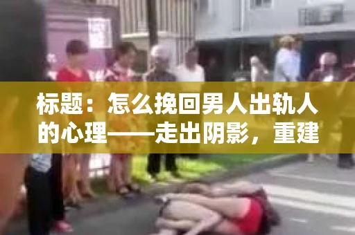 标题：怎么挽回男人出轨人的心理——走出阴影，重建信任
