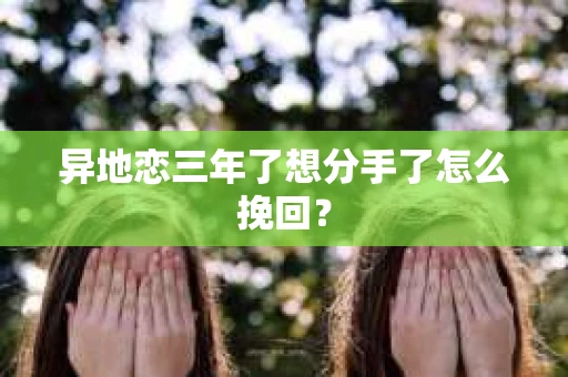 异地恋三年了想分手了怎么挽回？