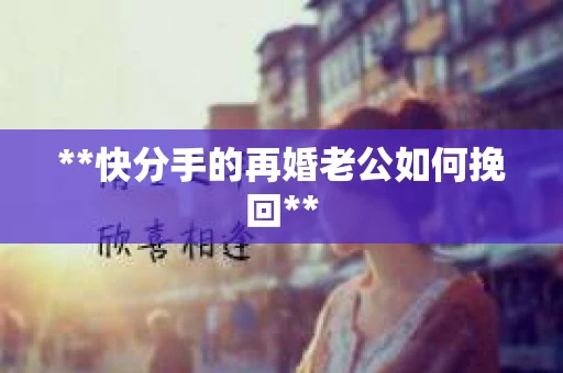 **快分手的再婚老公如何挽回**