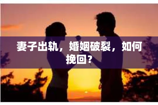 妻子出轨，婚姻破裂，如何挽回？