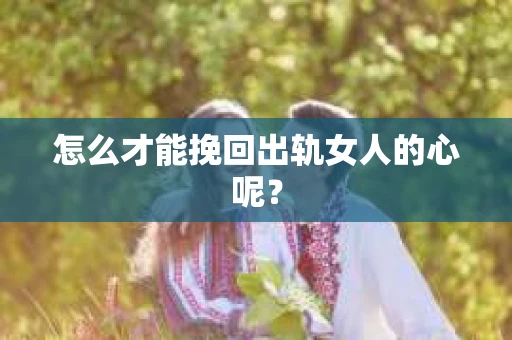 怎么才能挽回出轨女人的心呢？
