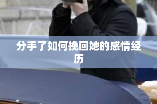 分手了如何挽回她的感情经历