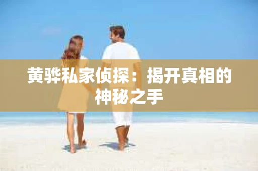 黄骅私家侦探：揭开真相的神秘之手