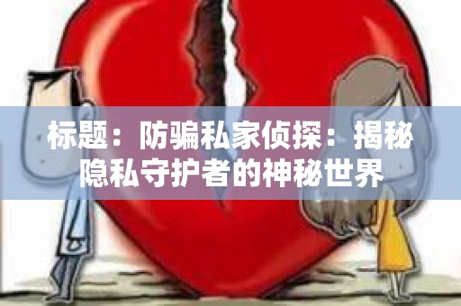 标题：防骗私家侦探：揭秘隐私守护者的神秘世界