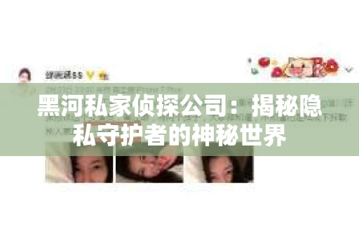黑河私家侦探公司：揭秘隐私守护者的神秘世界