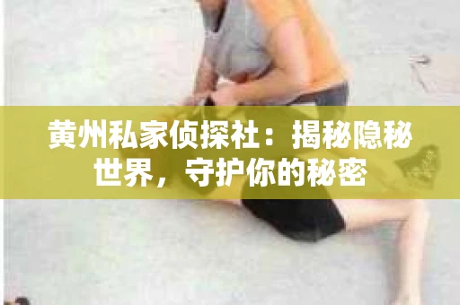 黄州私家侦探社：揭秘隐秘世界，守护你的秘密