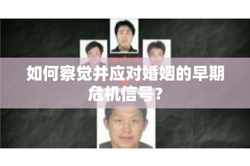 如何察觉并应对婚姻的早期危机信号？