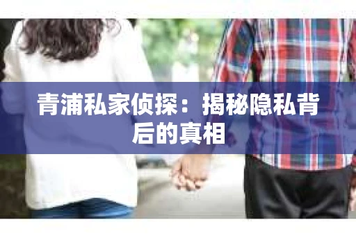 青浦私家侦探：揭秘隐私背后的真相