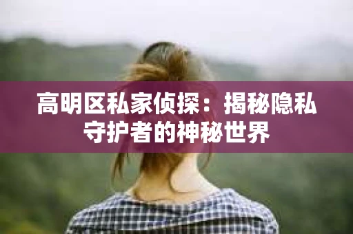 高明区私家侦探：揭秘隐私守护者的神秘世界