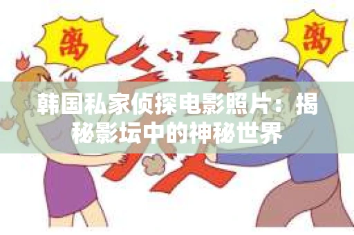 韩国私家侦探电影照片：揭秘影坛中的神秘世界