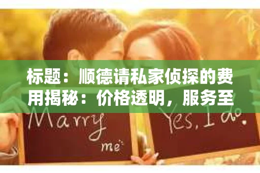 标题：顺德请私家侦探的费用揭秘：价格透明，服务至上