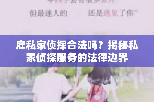 雇私家侦探合法吗？揭秘私家侦探服务的法律边界