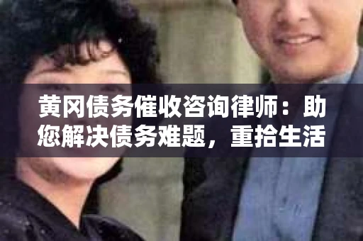 黄冈债务催收咨询律师：助您解决债务难题，重拾生活信心