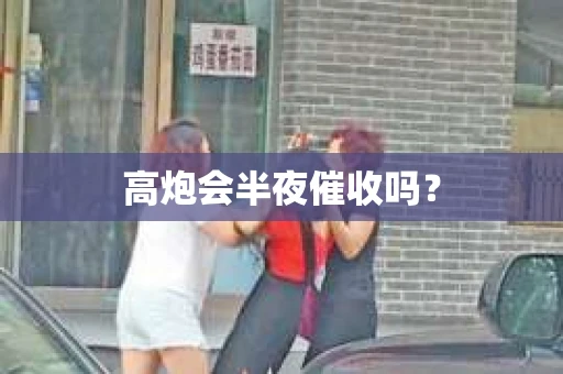 高炮会半夜催收吗？