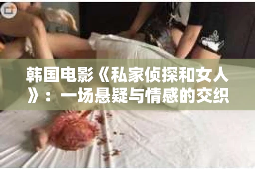 韩国电影《私家侦探和女人》：一场悬疑与情感的交织之旅