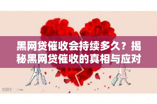 黑网贷催收会持续多久？揭秘黑网贷催收的真相与应对策略
