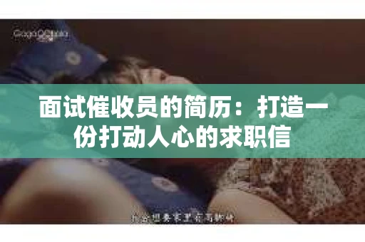 面试催收员的简历：打造一份打动人心的求职信