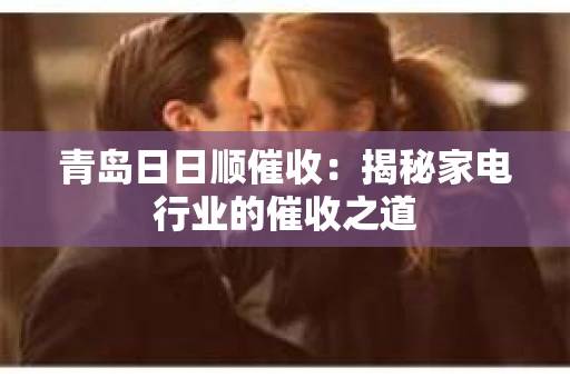 青岛日日顺催收：揭秘家电行业的催收之道