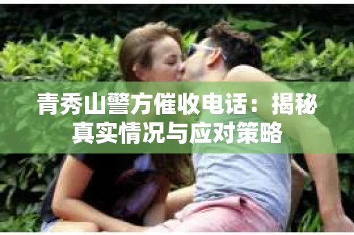 青秀山警方催收电话：揭秘真实情况与应对策略