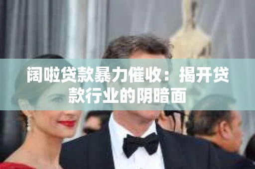 阔啦贷款暴力催收：揭开贷款行业的阴暗面
