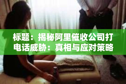标题：揭秘阿里催收公司打电话威胁：真相与应对策略