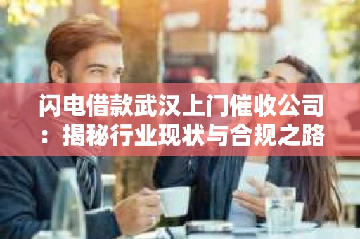 闪电借款武汉上门催收公司：揭秘行业现状与合规之路