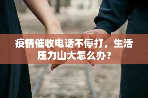疫情催收电话不停打，生活压力山大怎么办？