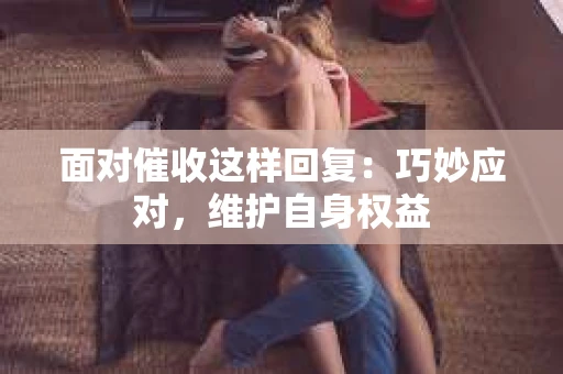 面对催收这样回复：巧妙应对，维护自身权益