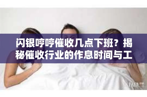 闪银哼哼催收几点下班？揭秘催收行业的作息时间与工作状态
